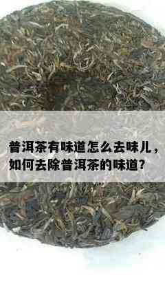 普洱茶有味道怎么去味儿，如何去除普洱茶的味道？