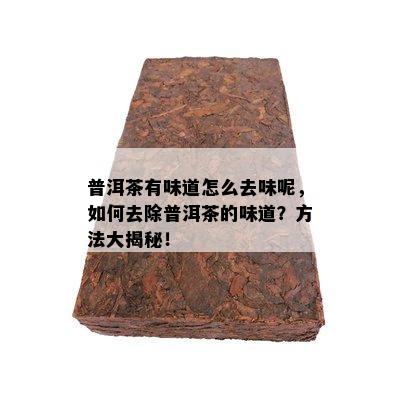 普洱茶有味道怎么去味呢，如何去除普洱茶的味道？方法大揭秘！