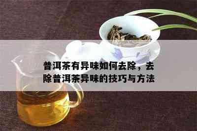 普洱茶有异味如何去除，去除普洱茶异味的技巧与方法