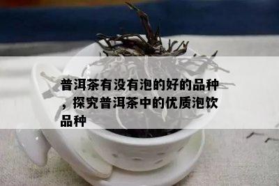 普洱茶有没有泡的好的品种，探究普洱茶中的优质泡饮品种