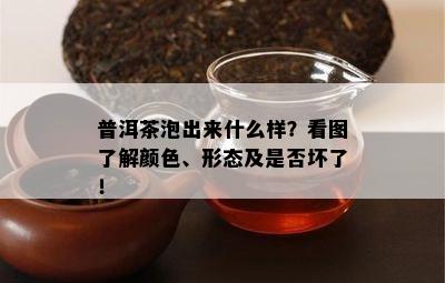 普洱茶泡出来什么样？看图了解颜色、形态及是否坏了！