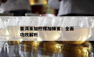 普洱茶加柠檬加蜂蜜：全面功效解析