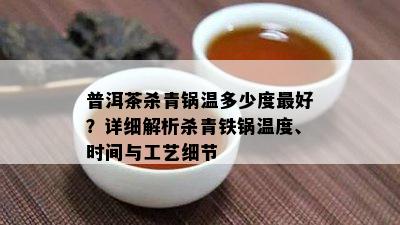 普洱茶杀青锅温多少度更好？详细解析杀青铁锅温度、时间与工艺细节