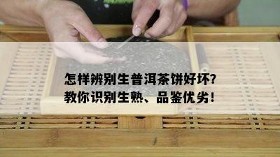 怎样辨别生普洱茶饼好坏？教你识别生熟、品鉴优劣！