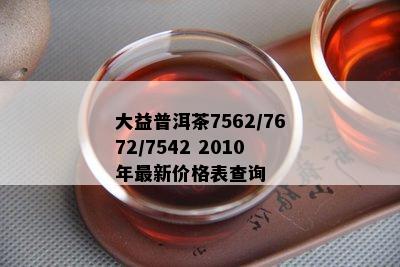 大益普洱茶7562/7672/7542 2010年最新价格表查询