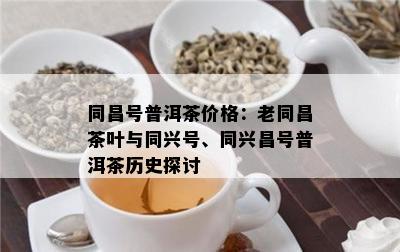 同昌号普洱茶价格：老同昌茶叶与同兴号、同兴昌号普洱茶历史探讨