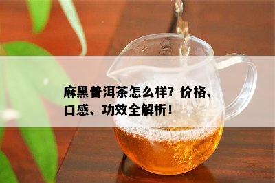 麻黑普洱茶怎么样？价格、口感、功效全解析！