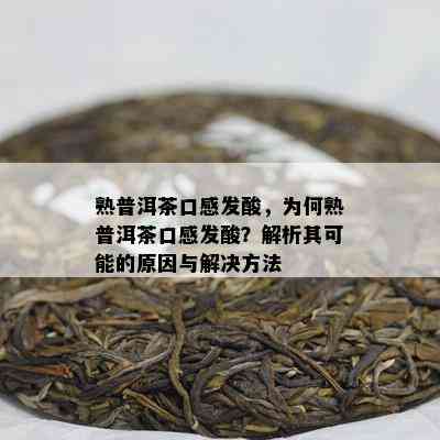 熟普洱茶口感发酸，为何熟普洱茶口感发酸？解析其可能的原因与解决方法