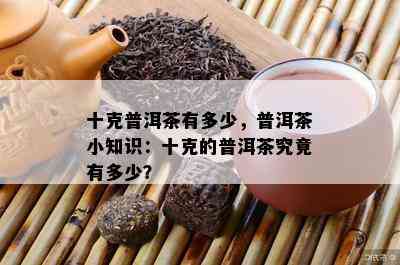 十克普洱茶有多少，普洱茶小知识：十克的普洱茶究竟有多少？