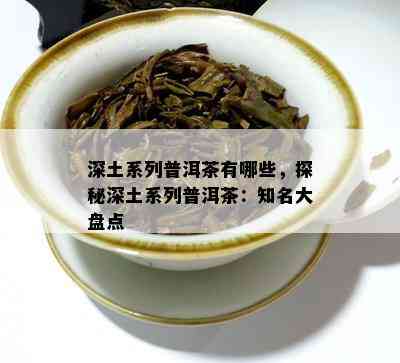 深土系列普洱茶有哪些，探秘深土系列普洱茶：知名大盘点