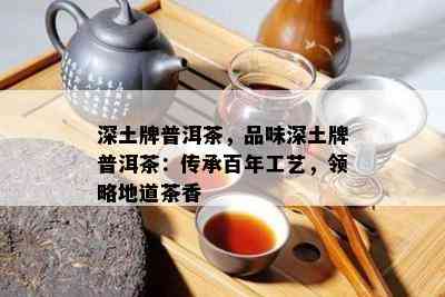 深土牌普洱茶，品味深土牌普洱茶：传承百年工艺，领略地道茶香