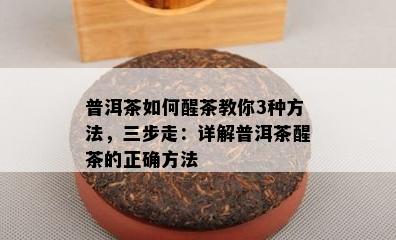 普洱茶如何醒茶教你3种方法，三步走：详解普洱茶醒茶的正确方法