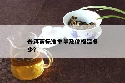 普洱茶标准重量及价格是多少？