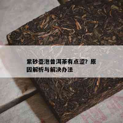 紫砂壶泡普洱茶有点涩？原因解析与解决办法