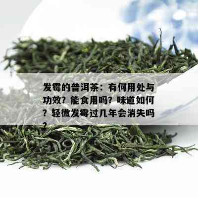 发霉的普洱茶：有何用处与功效？能食用吗？味道如何？轻微发霉过几年会消失吗？