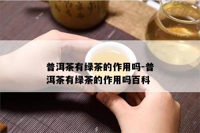 普洱茶有绿茶的作用吗-普洱茶有绿茶的作用吗百科