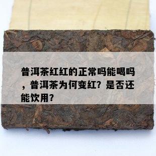 普洱茶红红的正常吗能喝吗，普洱茶为何变红？是否还能饮用？