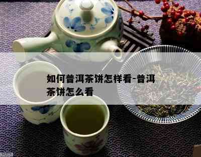 如何普洱茶饼怎样看-普洱茶饼怎么看