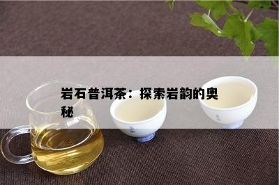 岩石普洱茶：探索岩韵的奥秘