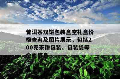 普洱茶双饼包装盒空礼盒价格查询及图片展示，包括200克茶饼包装、包装袋等全面信息