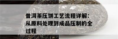 普洱茶压饼工艺流程详解：从原料处理到成品压制的全过程