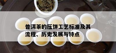 普洱茶的压饼工艺标准及其流程、历史发展与特点