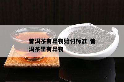 普洱茶有异物赔付标准-普洱茶里有异物