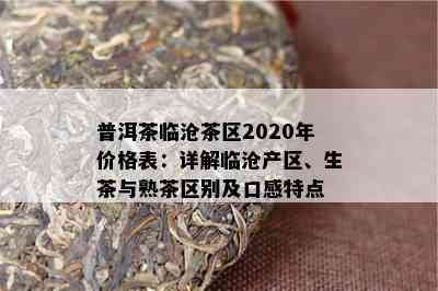 普洱茶临沧茶区2020年价格表：详解临沧产区、生茶与熟茶区别及口感特点