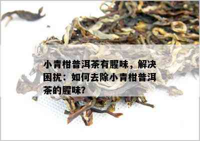 小青柑普洱茶有腥味，解决困扰：如何去除小青柑普洱茶的腥味？