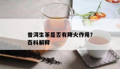 普洱生茶是否有降火作用？百科解释