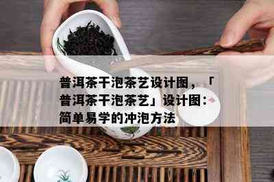 普洱茶干泡茶艺设计图，「普洱茶干泡茶艺」设计图：简单易学的冲泡方法