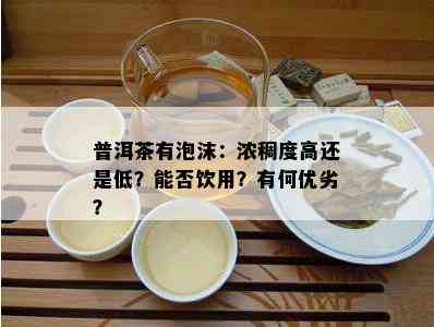 普洱茶有泡沫：浓稠度高还是低？能否饮用？有何优劣？