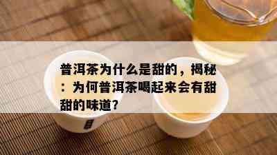 普洱茶为什么是甜的，揭秘：为何普洱茶喝起来会有甜甜的味道？