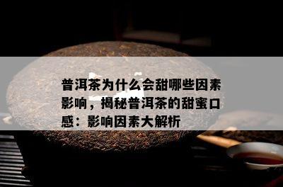 普洱茶为什么会甜哪些因素影响，揭秘普洱茶的甜蜜口感：影响因素大解析