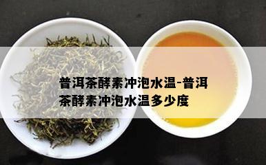 普洱茶酵素冲泡水温-普洱茶酵素冲泡水温多少度