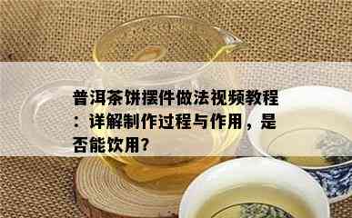 普洱茶饼摆件做法视频教程：详解制作过程与作用，是否能饮用？