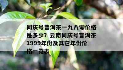 同庆号普洱茶一九八零价格是多少？云南同庆号普洱茶1999年份及其它年份价格一览表