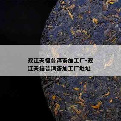 双江天福普洱茶加工厂-双江天福普洱茶加工厂地址