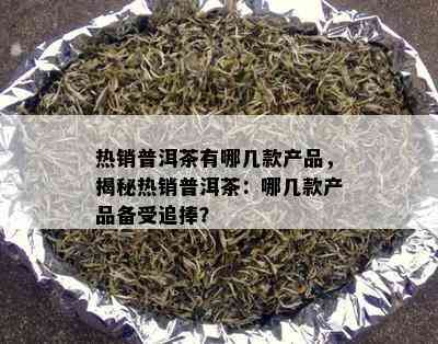 热销普洱茶有哪几款产品，揭秘热销普洱茶：哪几款产品备受追捧？