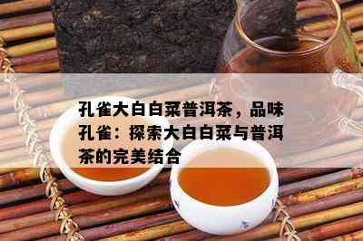 孔雀大白白菜普洱茶，品味孔雀：探索大白白菜与普洱茶的完美结合