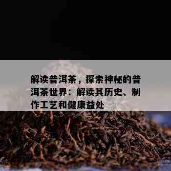 解读普洱茶，探索神秘的普洱茶世界：解读其历史、制作工艺和健康益处