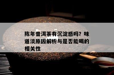 陈年普洱茶有沉淀感吗？味道淡原因解析与是否能喝的相关性