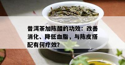 普洱茶加陈醋的功效：改善消化、降低血脂，与陈皮搭配有何疗效？