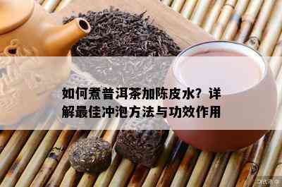 如何煮普洱茶加陈皮水？详解更佳冲泡方法与功效作用