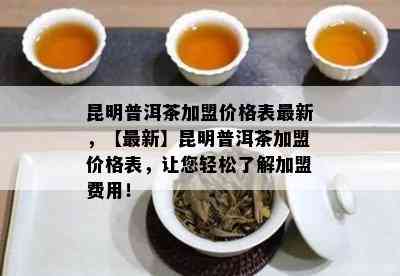 昆明普洱茶加盟价格表最新，【最新】昆明普洱茶加盟价格表，让您轻松了解加盟费用！