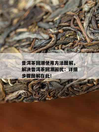 普洱茶回潮使用方法图解，解决普洱茶回潮困扰：详细步骤图解在此！