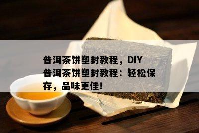 普洱茶饼塑封教程，DIY普洱茶饼塑封教程：轻松保存，品味更佳！