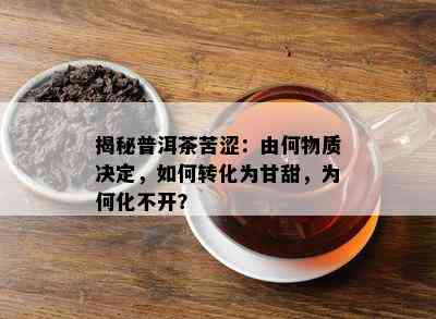 揭秘普洱茶苦涩：由何物质决定，如何转化为甘甜，为何化不开？