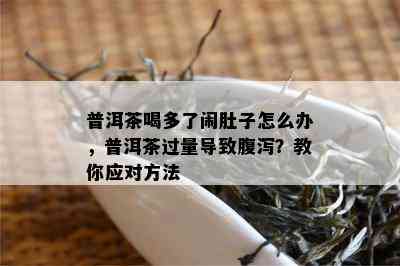 普洱茶喝多了闹肚子怎么办，普洱茶过量导致腹泻？教你应对方法