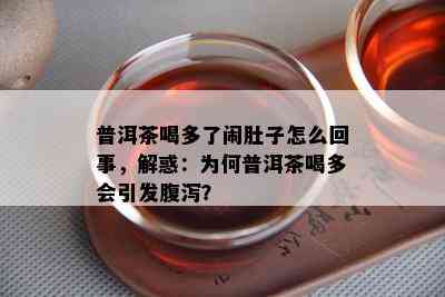 普洱茶喝多了闹肚子怎么回事，解惑：为何普洱茶喝多会引发腹泻？